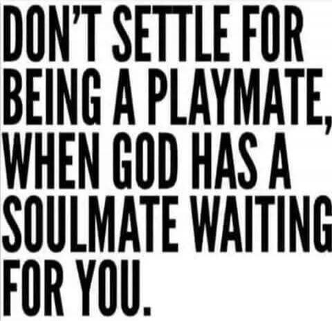 DON'T SETTLE FOR BEING A PLAYMATE, WHEN GOD HAS A SOULMATE WAITING FOR YOU.