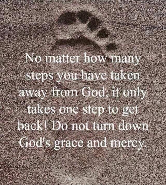 No matter how many steps you have taken away from God, it only takes one step to get back! Do not turn down God's grace and mercy.