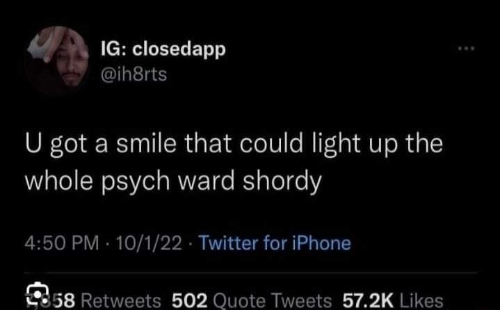 IG closedapp ihsrts U got a smile that could light up the whole psych ward shordy 450 PM 10122 Twitter for iPhone 58 Retweets 502 Quote Tweets 572K Likes