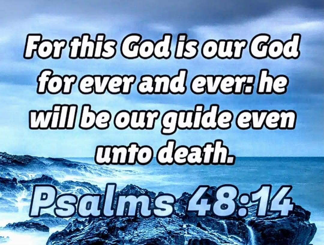 For this God is our God for ever and ever: he will be our guide even unto death. Psalms 48:14