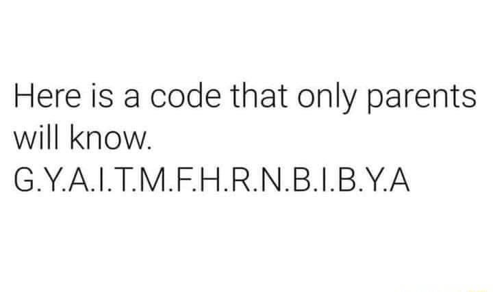 Here is a code that only parents will know GYAILTMEHRNBIBYA