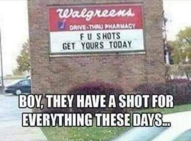 Walgheani 7 panE T PHARMACY F U SHOTS GET YOURS TODAY e Vea BOY THEY HAVE A SHOT FOR EVERVTHING THESE IlAYS