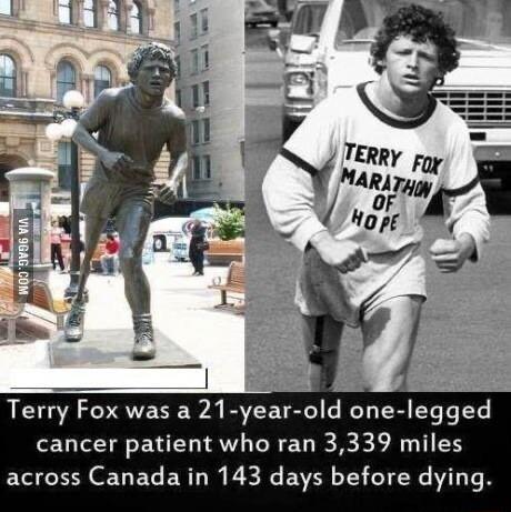 Terry Fox was a 21 year old one legged cancer patient who ran 3339 miles across Canada in 143 days before dying