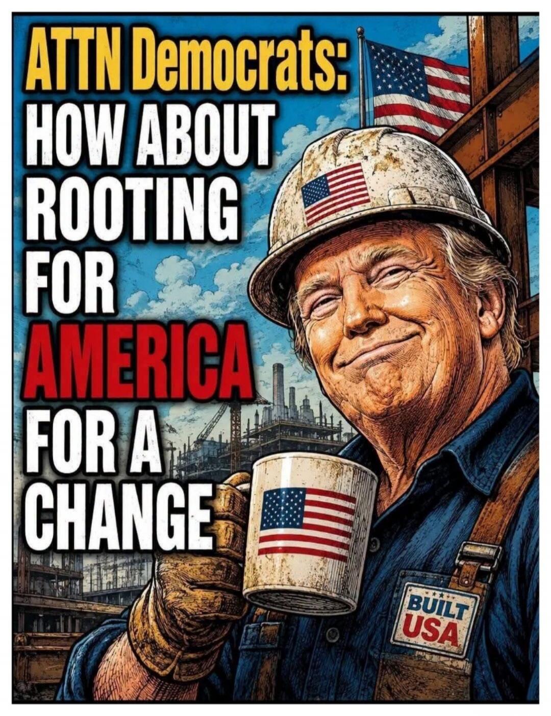 ATTN Democrats: HOW ABOUT ROOTING FOR AMERICA FOR A CHANGE BUILT USA