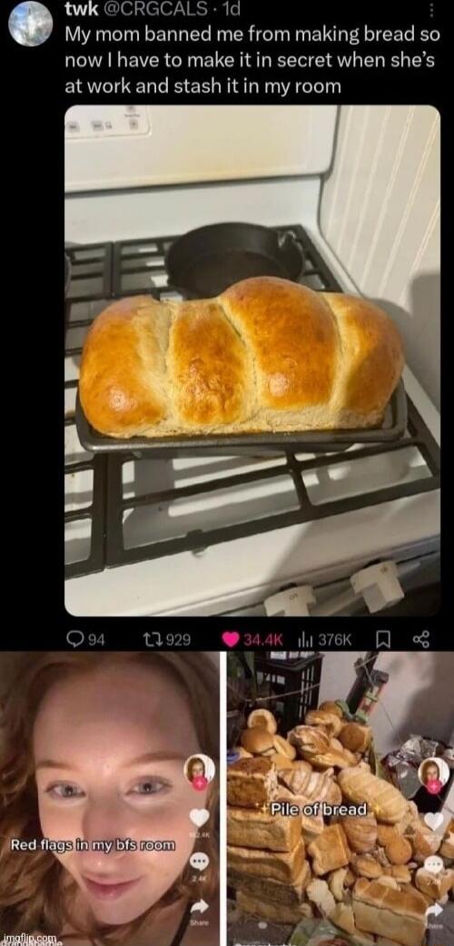 twk CRGCALS 1d My mom banned me from making bread so now have to make it in secret when shes at work and stash it in my room