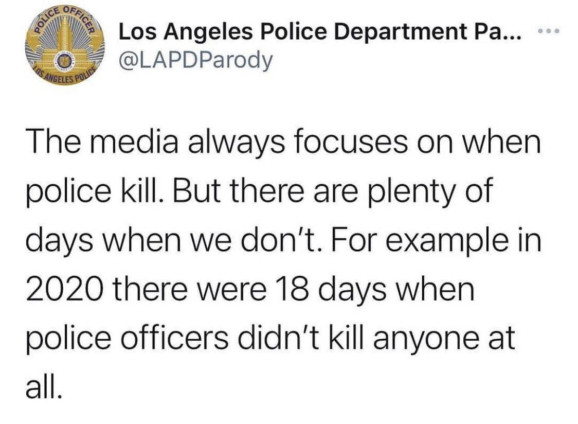 72 Los Angeles Police Department Pa LAPDParody The media always focuses on when police kill But there are plenty of days when we dont For example in 2020 there were 18 days when police officers didnt kill anyone at all