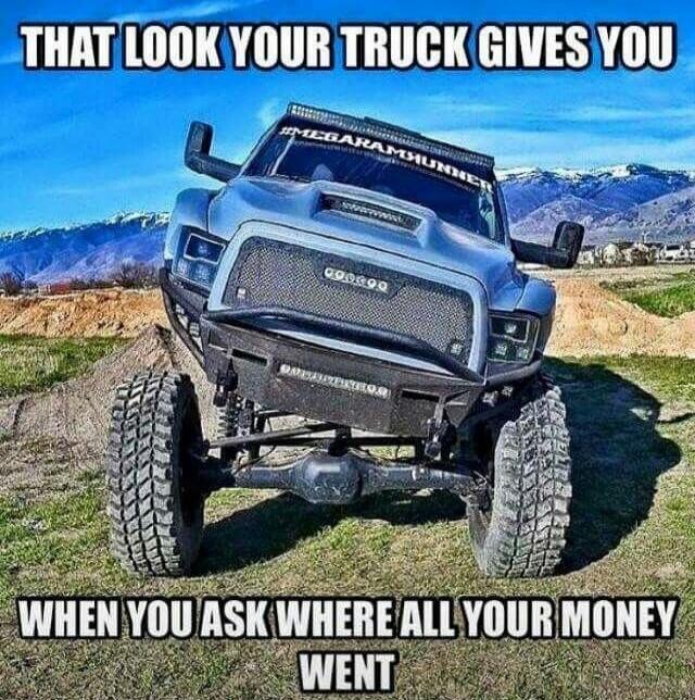 THAT LOOK YOUR TRUCK GIVES YOU WHEN YOU ASK WHERE ALL YOUR MONEY WENT