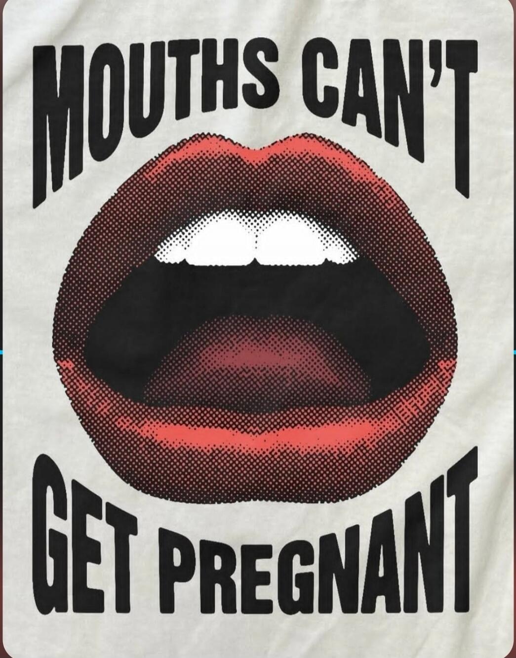 MOUTHS CAN'T GET PREGNANT