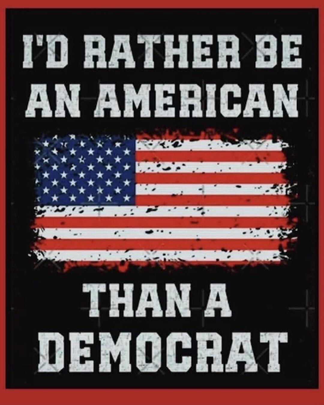 I'D RATHER BE AN AMERICAN THAN A DEMOCRAT