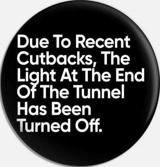 Due To Recent Cutbacks, The Light At The End Of The Tunnel Has Been Turned Off.