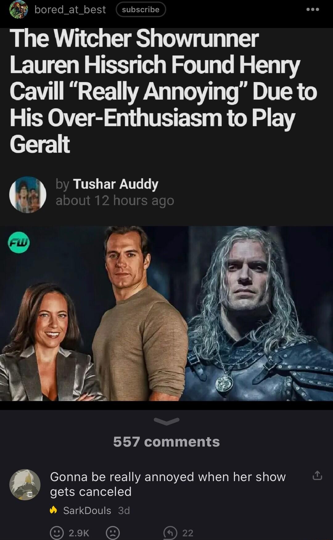 3 bored_at_best subscrive The Witcher Showrunner Lauren Hissrich Found Henry Cavill Really Annoying Due to His Over Enthusiasm to Play el 3 by Tushar Auddy Foger 557 comments eLLIERCREE VEL TIIEY RV EL R ETS I gets canceled SarkDouls 3d zek O