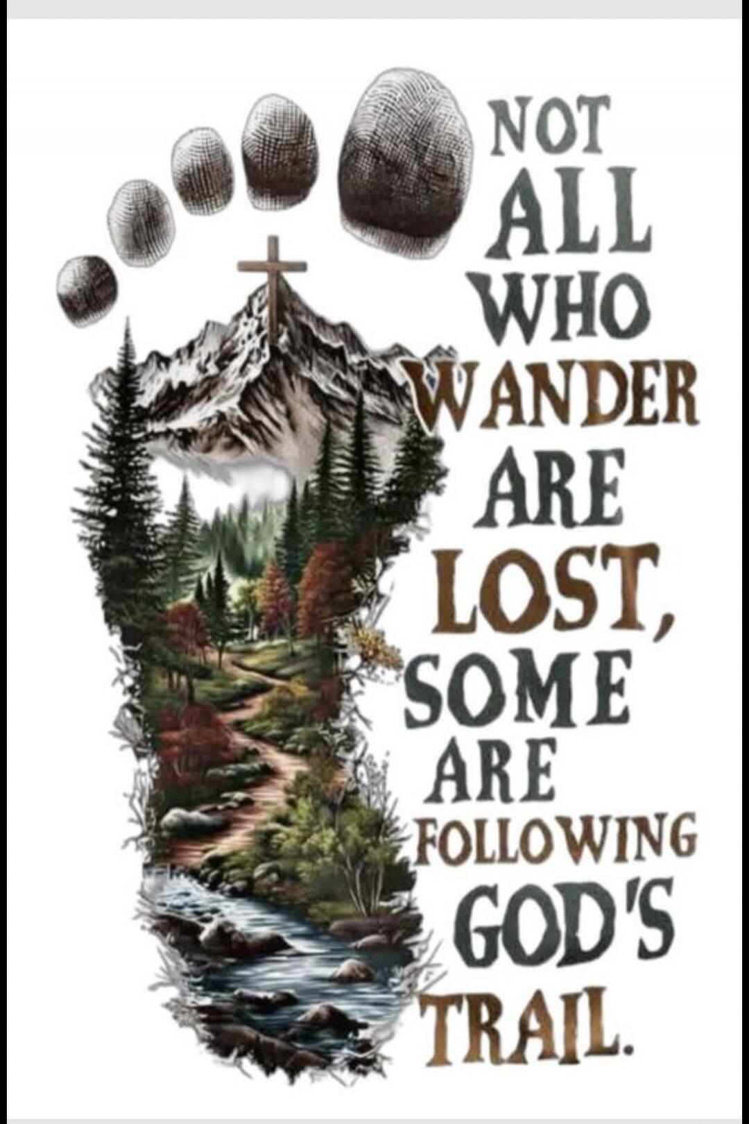 NOT ALL WHO WANDER ARE LOST, SOME ARE FOLLOWING GOD'S TRAIL.