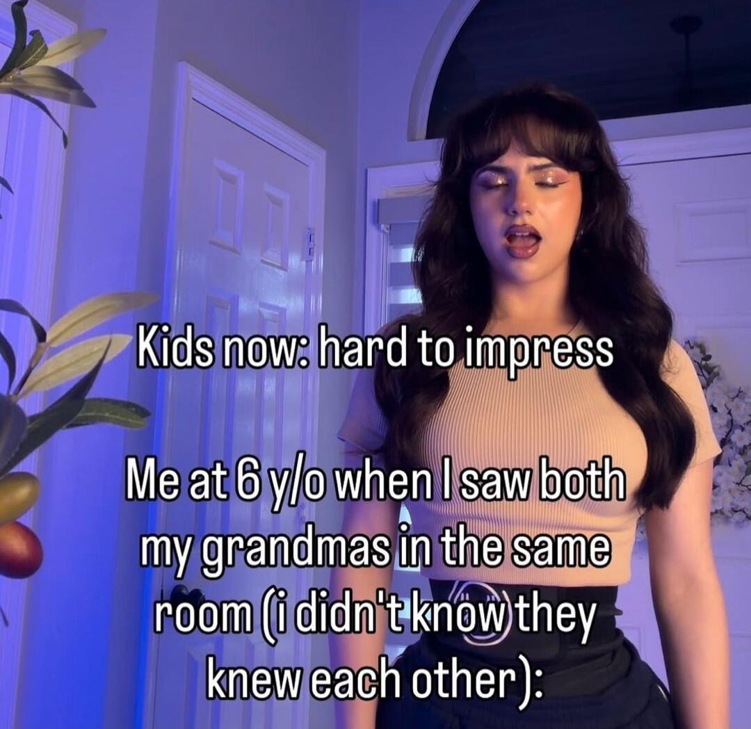 Kids now: hard to impress. Me at 6 y/o when I saw both my grandmas in the same room (i didn't know they knew each other):