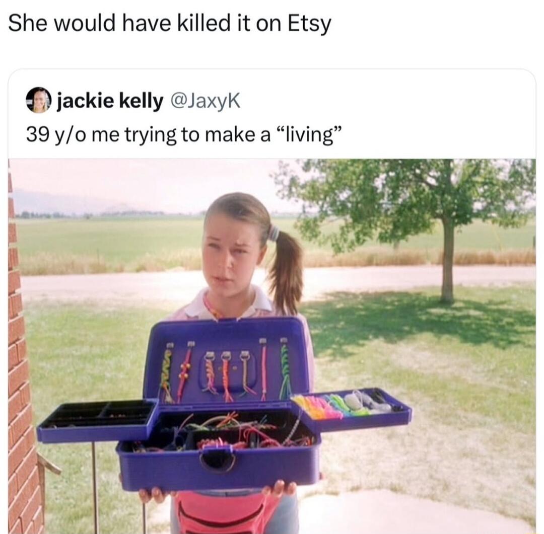 She would have killed it on Etsy jackie kelly Jaxyk 39 y0 me trying to make a living