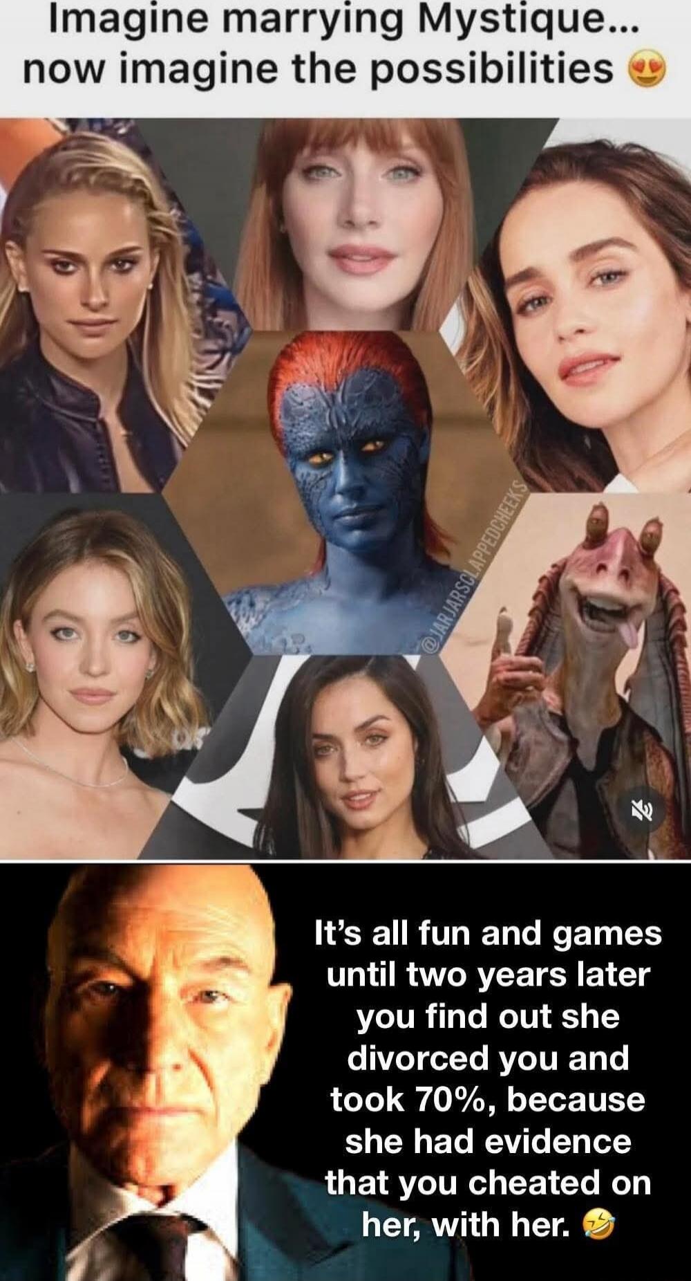 Imagine marry Mystique... now imagine the possibilities 😍 It’s all fun and games until two years later you find out she divorced you and took 70%, because she had evidence that you cheated on her, with her.