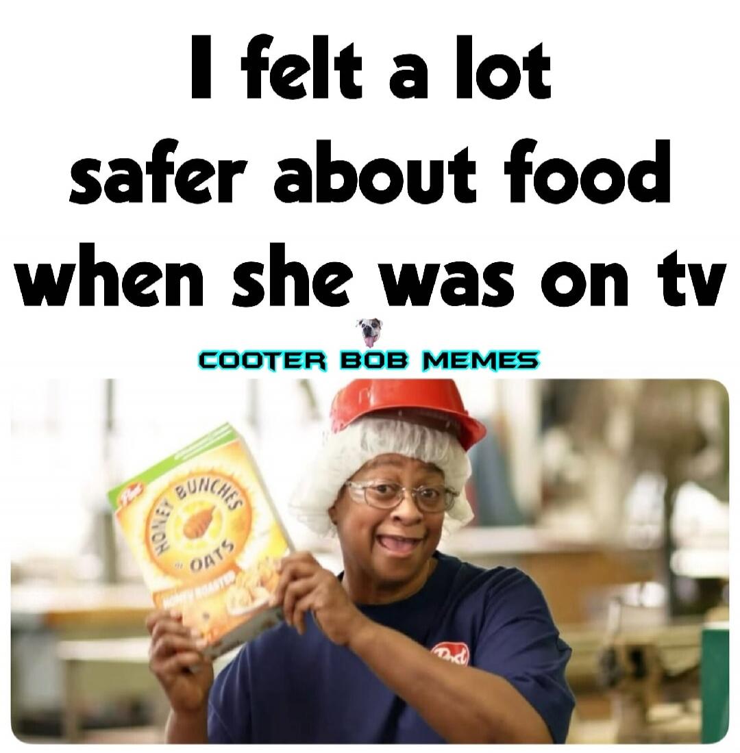 I felt a lot safer about food when she was on tv. COOTER BOB MEMES. Honey Bunches of Oats.