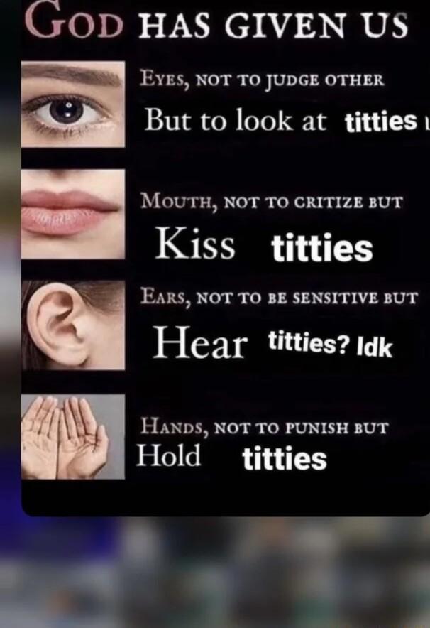 OD HAS GIVEN US EYESY NOT TO UDGE OTHER J But to look at titties MOoUTH NOT TO CRITIZE BUT 2 Kiss titties N EARS NOT TO BE SENSITIVE BUT Hear titties 1k L HaxNDS NOT TO PUNISH BUT Hold ftitties