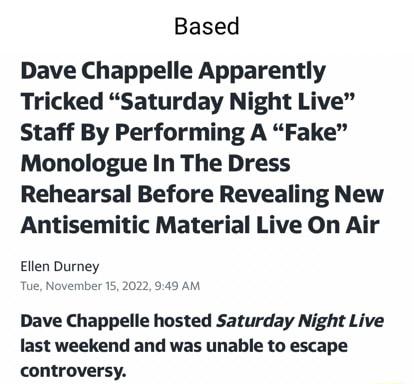 Based Dave Chappelle Apparently Tricked Saturday Night Live Staff By Performing A Fake Monologue In The Dress Rehearsal Before Revealing New Antisemitic Material Live On Air Ellen Durney Tue November 15 2022 949 AM Dave Chappelle hosted Saturday Night Live last weekend and was unable to escape controversy