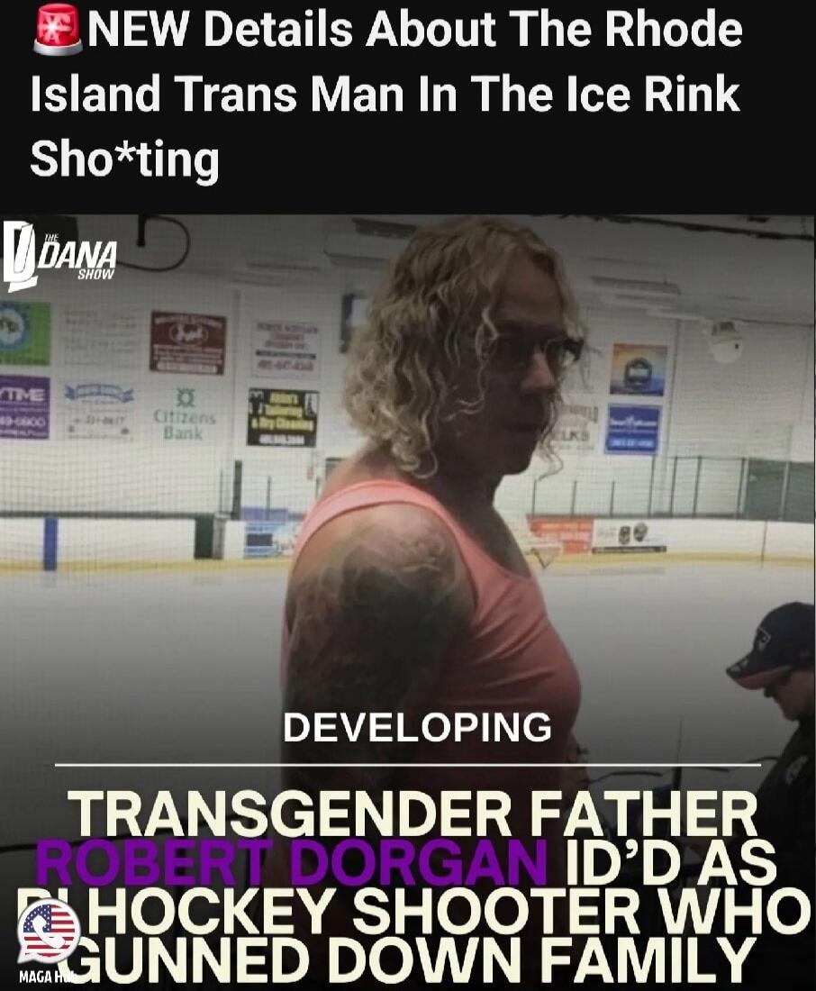 NEW Details About The Rhode Island Trans Man In The Ice Rink Sho*ting DEVELOPING TRANS GENDER FATHER ROBERT DORGAN ID'D AS HOCKEY SHOOTER WHO GUNNED DOWN FAMILY