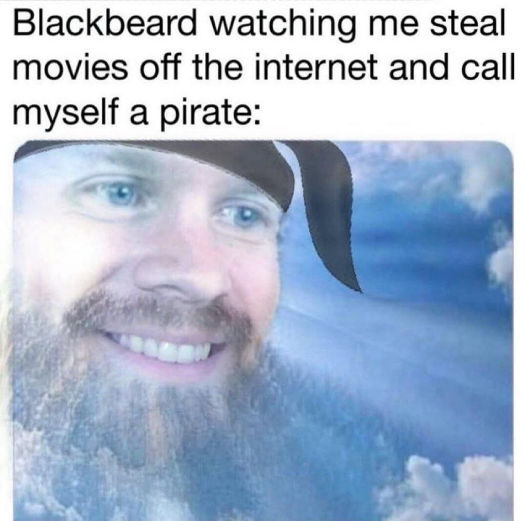 Blackbeard watching me steal movies off the internet and call myself a pirate: