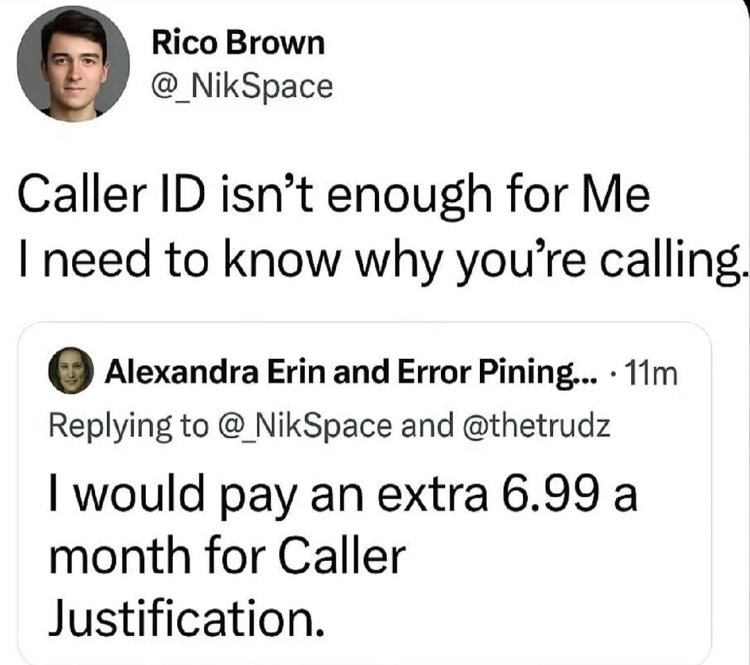 Rico Brown @_NikSpace: Caller ID isn’t enough for Me I need to know why you’re calling.
Alexandra Erin and Error Pining...: I would pay an extra 6.99 a month for Caller Justification.