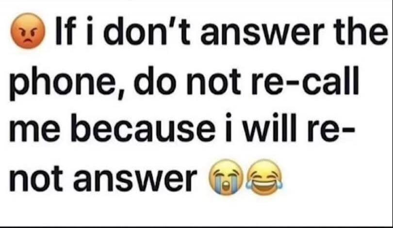 If i don't answer the phone, do not re-call me because i will re-not answer 😡😂
