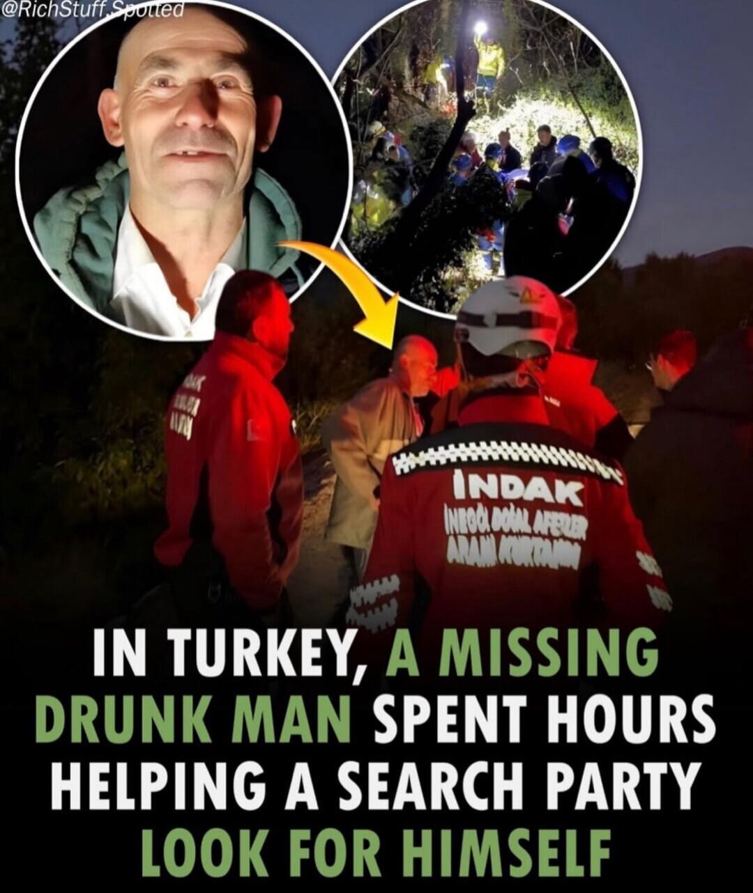 IN TURKEY, A MISSING DRUNK MAN SPENT HOURS HELPING A SEARCH PARTY LOOK FOR HIMSELF