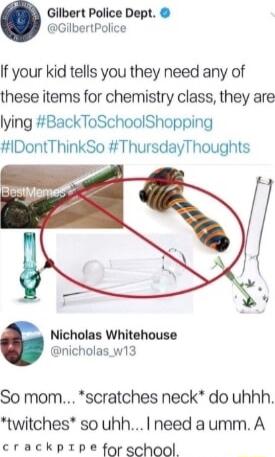 Gilbert Police Dept GilbertPolice If your kid tells you they need any of these items for chemistry class they are lying BackToSchoolShopping DontThinkSo ThursdayThoughts Nicholas Whitehouse nicholas w13 So mom scratches neck do uhhh twitches so uhhI need aumm A crackprpe for school