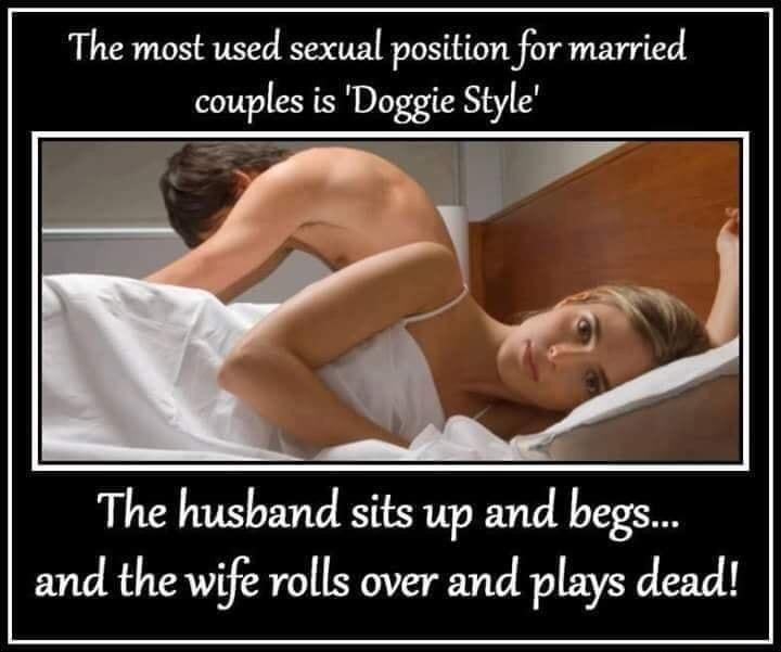 The most used sexual position for married couples is Doggie Style The husband sits up and begs and the wife rolls over and plays dead
