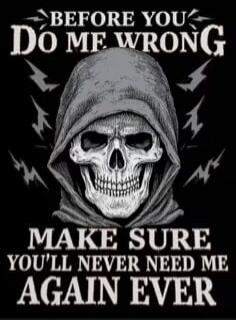 BEFORE YOU DO ME WRONG MAKE SURE YOU'LL NEVER NEED ME AGAIN EVER