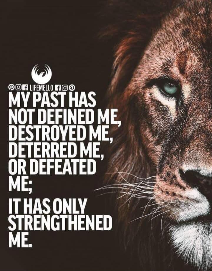 MY PAST HAS NOT DEFINED ME, DESTROYED ME, DETERRED ME, OR DEFEATED ME; IT HAS ONLY STRENGTHENED ME. LIFEMELLO
