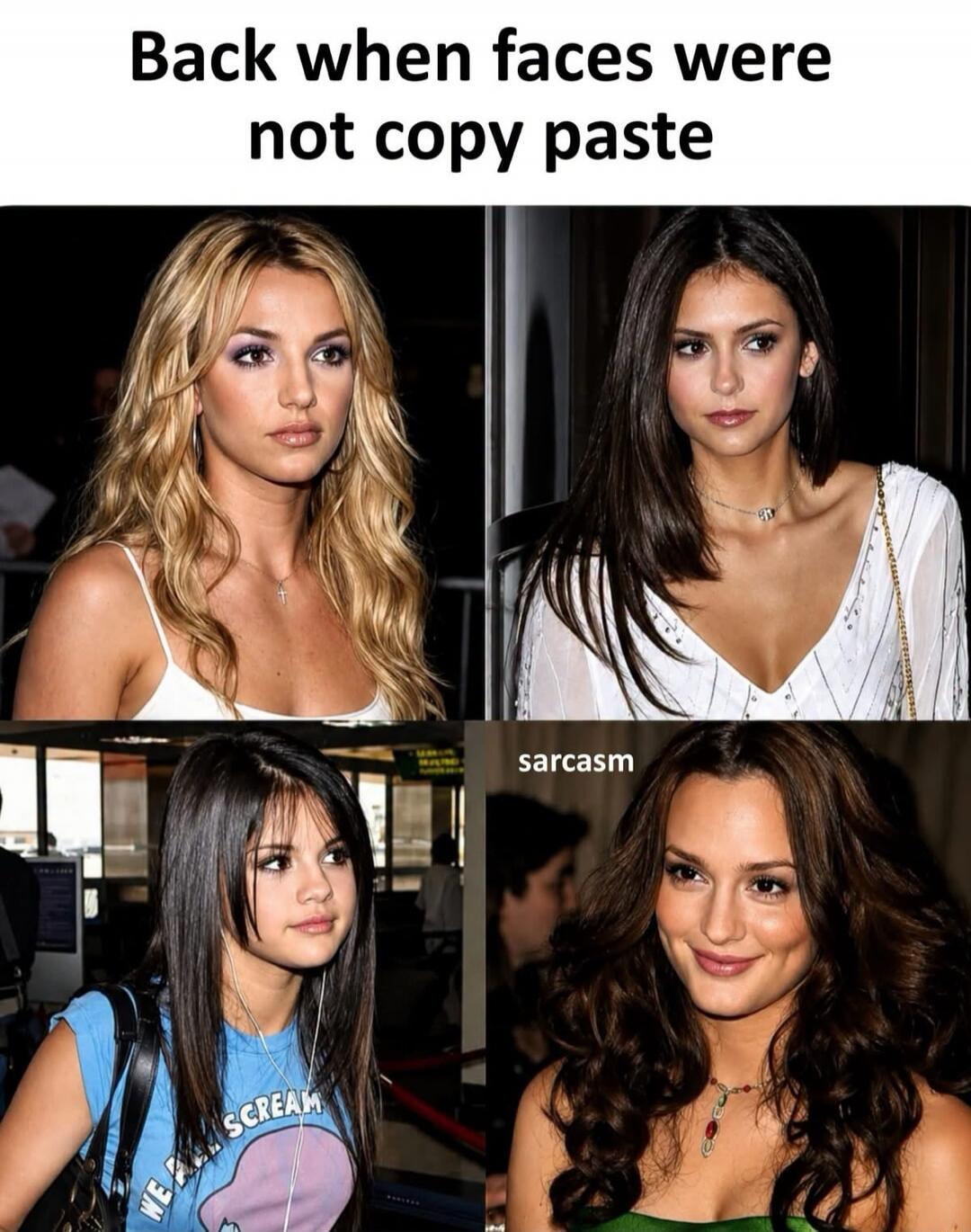 Back when faces were not copy paste. sarcasm. WE ALL SCREAM