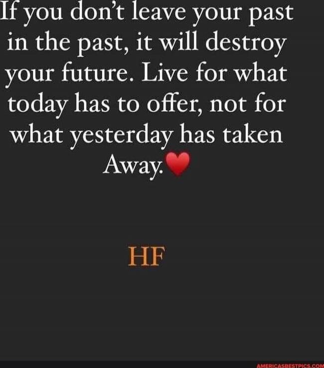 If you don't leave your past in the past, it will destroy your future. Live for what today has to offer, not for what yesterday has taken away. ❤️