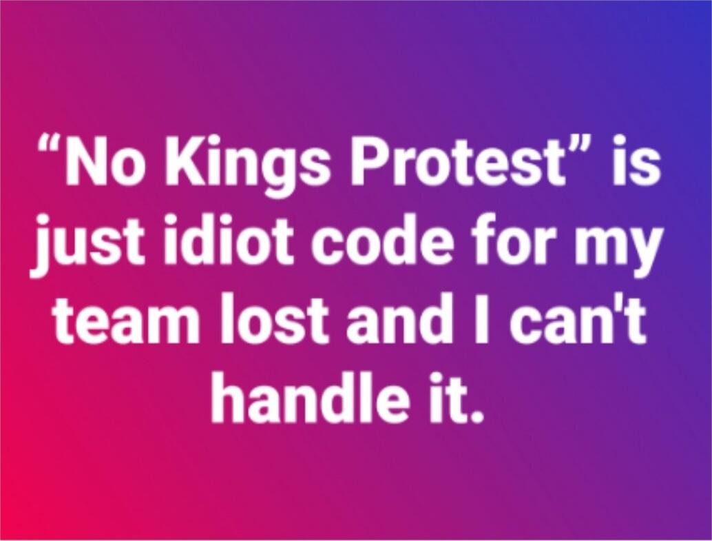 “No Kings Protest” is just idiot code for my team lost and I can't handle it.