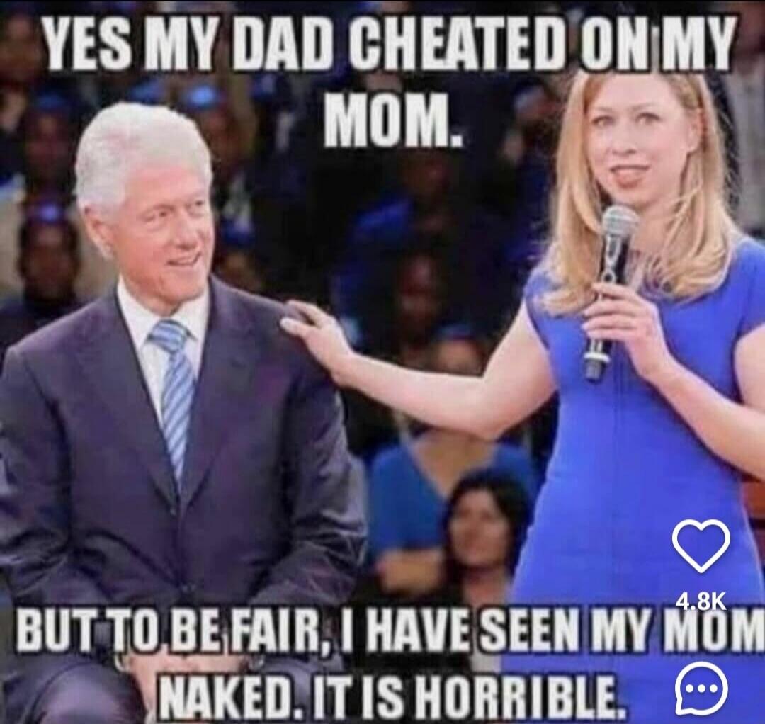 YES MY DAD CHEATED ON MY MOM. BUT TO BE FAIR, I HAVE SEEN MY MOM NAKED. IT IS HORRIBLE.