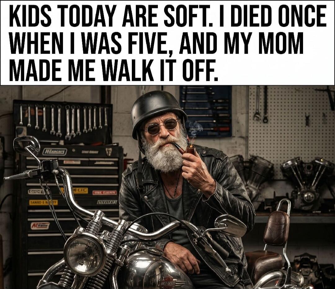 KIDS TODAY ARE SOFT. I DIED ONCE WHEN I WAS FIVE, AND MY MOM MADE ME WALK IT OFF.