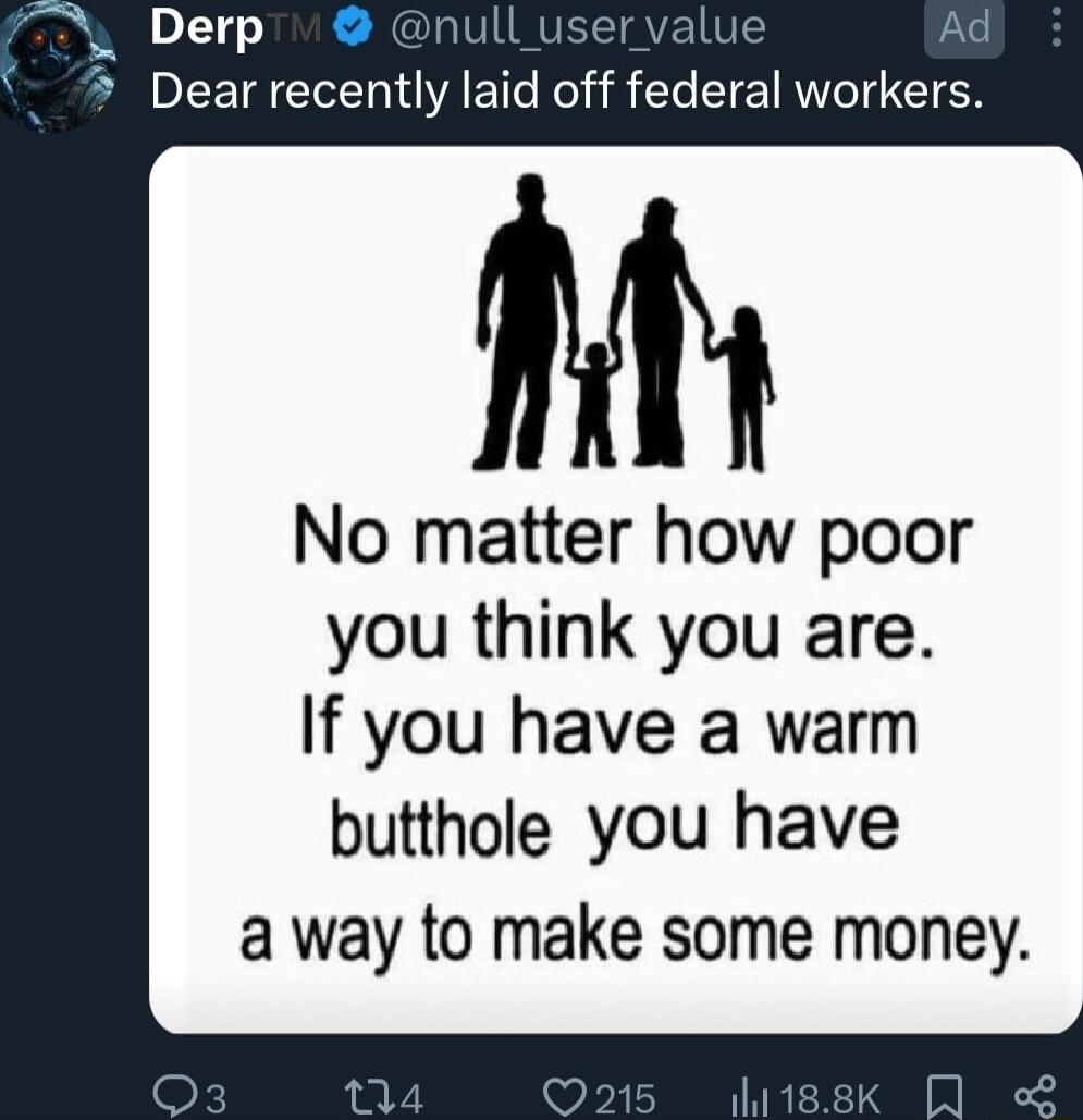 Dear recently laid off federal workers No matter how poor you think you are If you have a warm butthole you have away to make some money