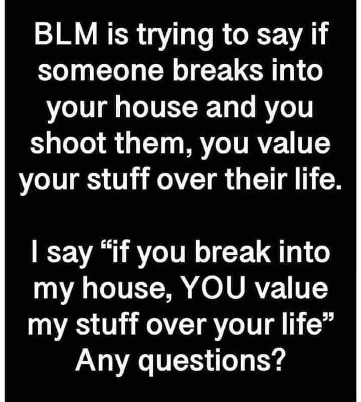 BLM is trying to say if someone breaks into your house and you shoot them you value your stuff over their life say if you break into VA CIVET S O URTE T my stuff over your life AV D o Y4