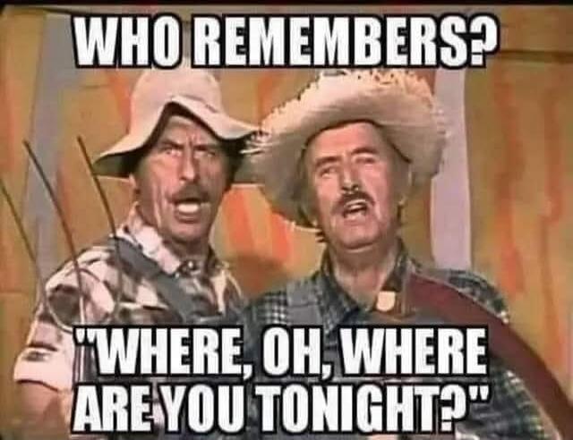 WHO REMEMBERS? WHERE, OH, WHERE ARE YOU TONIGHT?