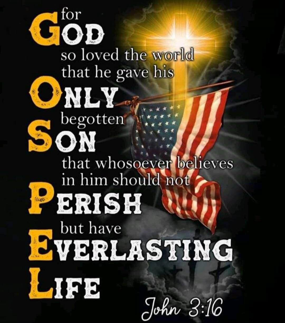 for GOD so loved the world that he gave his ONLY begotten SON that whosoever believes in him should not PERISH but have EVERLASTING LIFE John 3:16