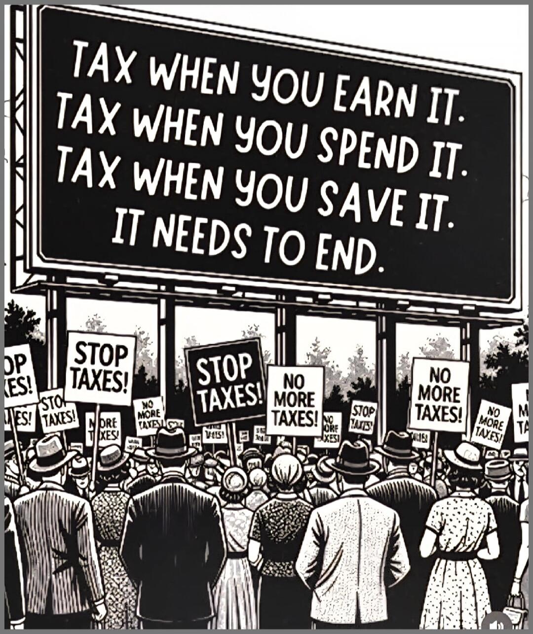 Tax when you earn it. Tax when you spend it. Tax when you save it. It needs to end.