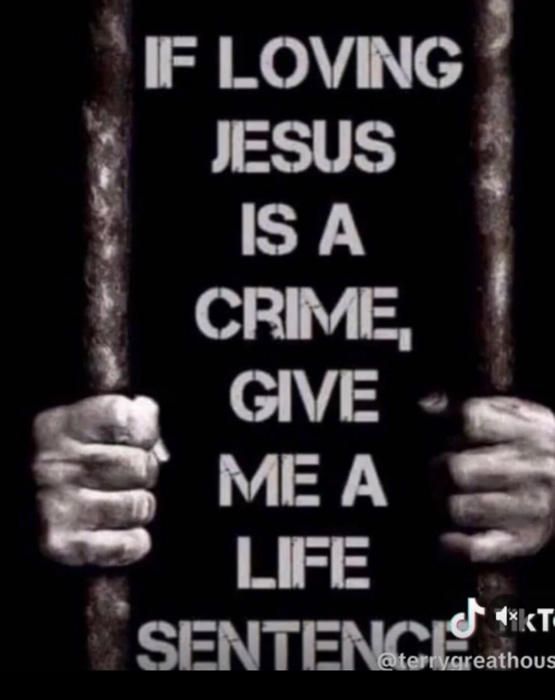 IF LOVING JESUS IS A CRIME, GIVE ME A LIFE SENTENCE