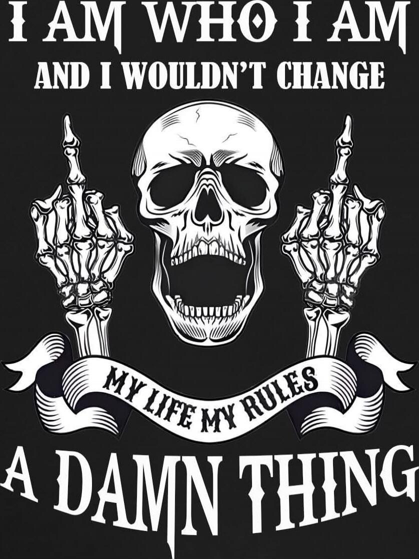 I AM WHO I AM AND I WOULDN'T CHANGE MY LIFE MY RULES A DAMN THING