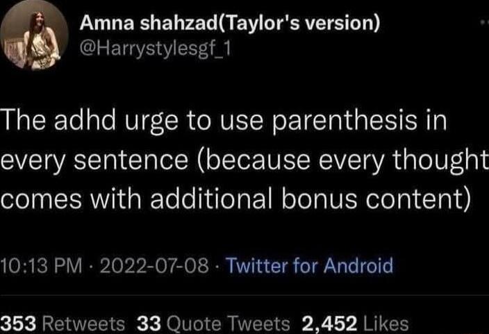 Amna shahzadTaylors version Harrystylesgf 1 The adhd urge to use parenthesis in every sentence because every thought comes with additional bonus content 1013 PM 2022 07 08 Twitter for Android 353 Retweets 33 Quote Tweets 2452 Likes