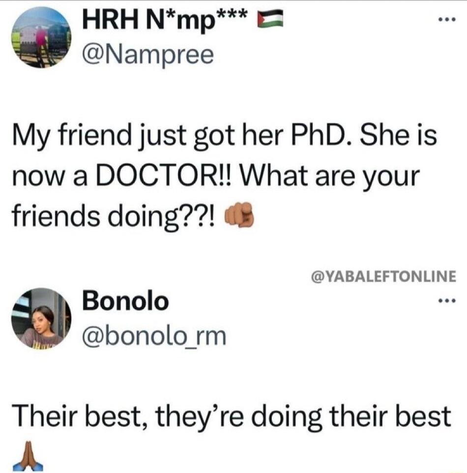 HRH Nmp Nampree My friend just got her PhD She is now a DOCTOR What are your friends doing YABALEFTONLINE Bonolo bonolo_rm Their best theyre doing their best A