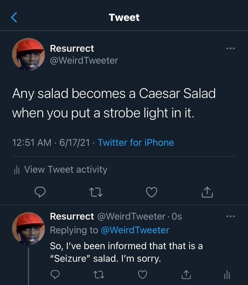Tweet Resurrect g QUETe RIS Tg Any salad becomes a Caesar Salad WalElaRYeUN oV R ige o 1N o a1 AWM 1251 AM 61721 Twitter for iPhone Il View Tweet activity n V RIS f Tt U Go NRNYETEY IO IS 2 Replying to WeirdTweeter Slo M RV oTTTa Rl o daa e R ET R EI Seizure salad Im sorry V il