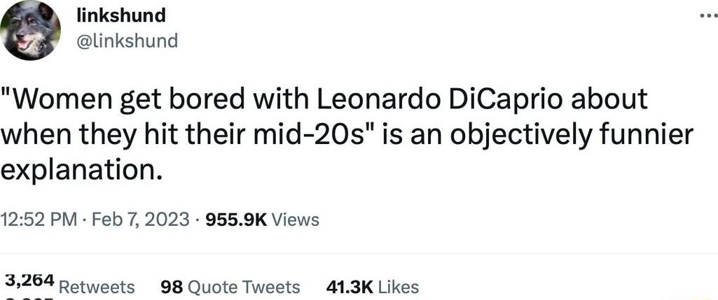 linkshund linkshund Women get bored with Leonardo DiCaprio about when they hit their mid 20s is an objectively funnier explanation 1252 PM Feb 7 2023 9559K Views Retweets 98 Quote Tweets 413K Likes