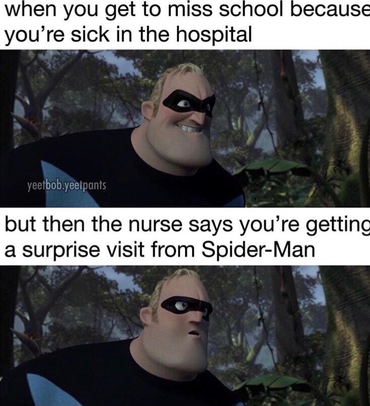 when you get to miss school because youre sick in the hospital L but then the nurse says youre gett a surprise visit from Spider Man 5 4
