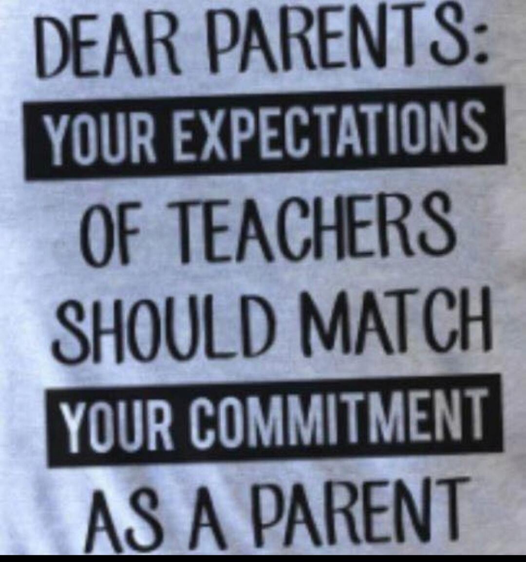 DEAR PARENTS: YOUR EXPECTATIONS OF TEACHERS SHOULD MATCH YOUR COMMITMENT AS A PARENT