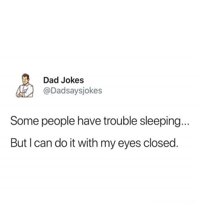 Dad Jokes @Dadsayjokes Some people have trouble sleeping... But I can do it with my eyes closed.